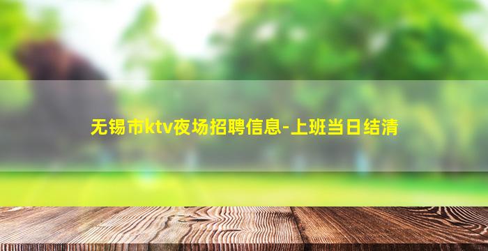 无锡市ktv夜场招聘信息-上班当日结清